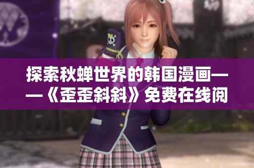 探索秋蝉世界的韩国漫画——《歪歪斜斜》免费在线阅读全攻略