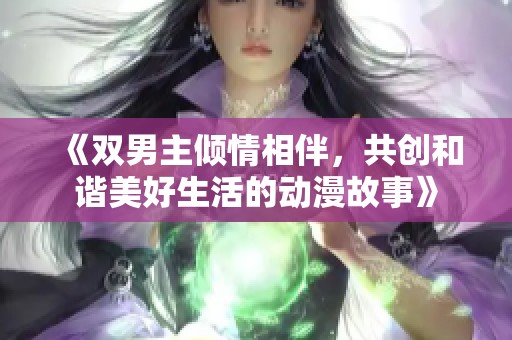 《双男主倾情相伴，共创和谐美好生活的动漫故事》