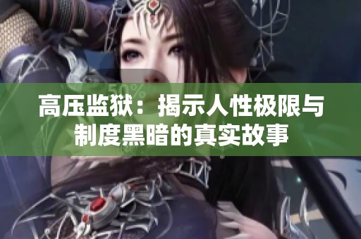 高压监狱：揭示人性极限与制度黑暗的真实故事