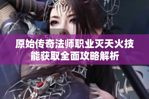 原始传奇法师职业灭天火技能获取全面攻略解析
