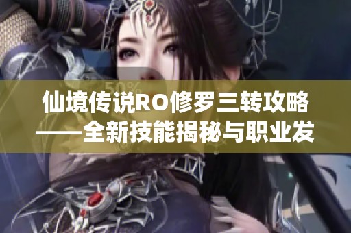 仙境传说RO修罗三转攻略——全新技能揭秘与职业发展探索