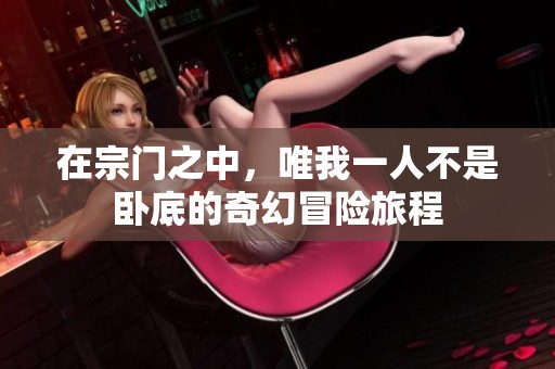 在宗门之中，唯我一人不是卧底的奇幻冒险旅程