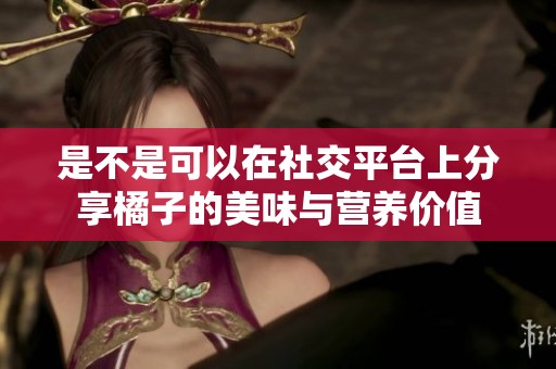 是不是可以在社交平台上分享橘子的美味与营养价值