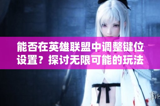 能否在英雄联盟中调整键位设置？探讨无限可能的玩法新选择