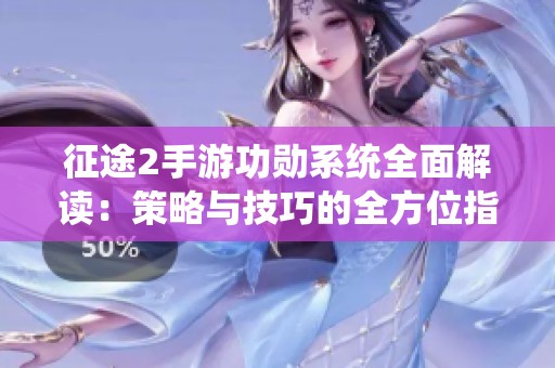 征途2手游功勋系统全面解读：策略与技巧的全方位指南详解