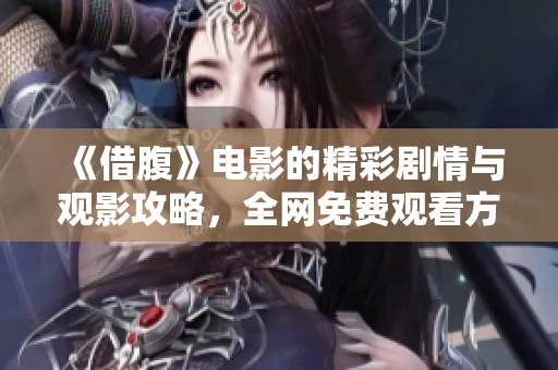 《借腹》电影的精彩剧情与观影攻略，全网免费观看方法大揭秘