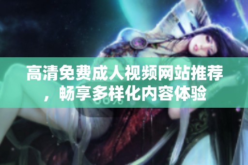 高清免费成人视频网站推荐，畅享多样化内容体验