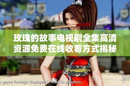玫瑰的故事电视剧全集高清资源免费在线收看方式揭秘