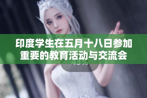 印度学生在五月十八日参加重要的教育活动与交流会