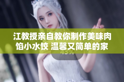 江教授亲自教你制作美味肉馅小水饺 温馨又简单的家庭料理秘籍
