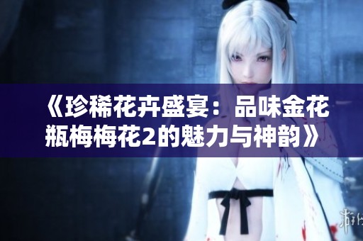 《珍稀花卉盛宴：品味金花瓶梅梅花2的魅力与神韵》