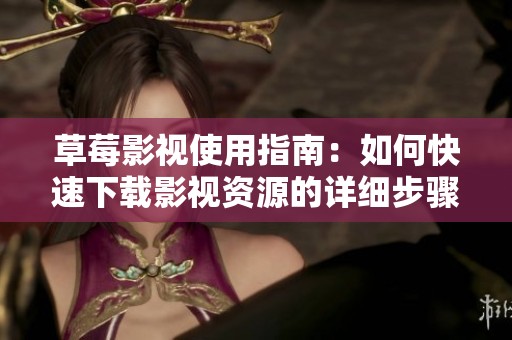 草莓影视使用指南：如何快速下载影视资源的详细步骤解析