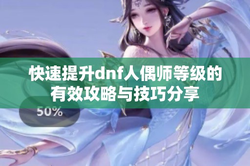 快速提升dnf人偶师等级的有效攻略与技巧分享