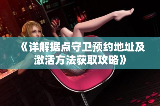 《详解据点守卫预约地址及激活方法获取攻略》