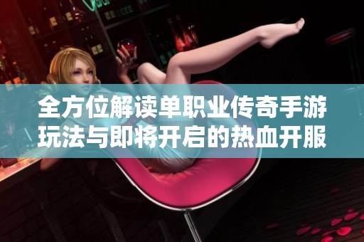 全方位解读单职业传奇手游玩法与即将开启的热血开服活动