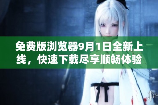 免费版浏览器9月1日全新上线，快速下载尽享顺畅体验