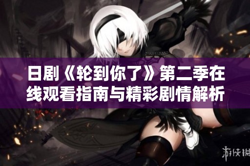 日剧《轮到你了》第二季在线观看指南与精彩剧情解析
