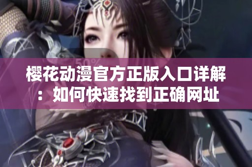 樱花动漫官方正版入口详解：如何快速找到正确网址