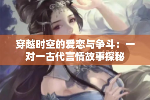 穿越时空的爱恋与争斗：一对一古代言情故事探秘