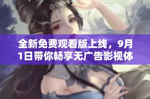 全新免费观看版上线，9月1日带你畅享无广告影视体验