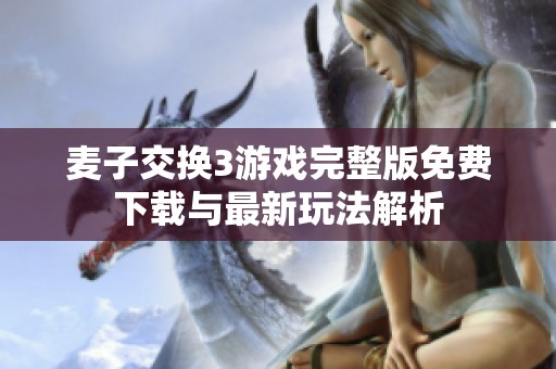 麦子交换3游戏完整版免费下载与最新玩法解析
