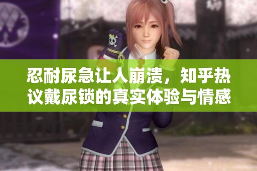 忍耐尿急让人崩溃，知乎热议戴尿锁的真实体验与情感反应