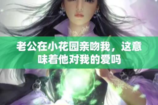 老公在小花园亲吻我，这意味着他对我的爱吗