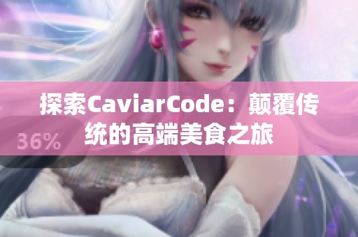 探索CaviarCode：颠覆传统的高端美食之旅