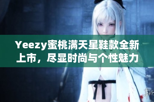 Yeezy蜜桃满天星鞋款全新上市，尽显时尚与个性魅力