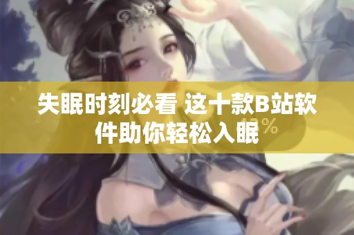 失眠时刻必看 这十款B站软件助你轻松入眠