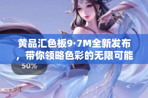 黄品汇色板9·7M全新发布，带你领略色彩的无限可能与创意