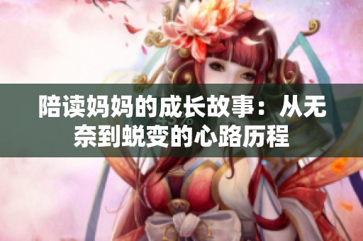 陪读妈妈的成长故事：从无奈到蜕变的心路历程