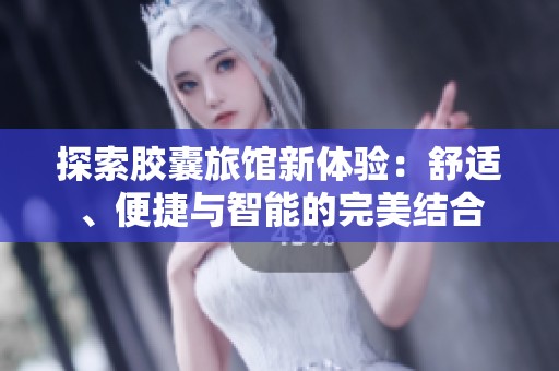 探索胶囊旅馆新体验：舒适、便捷与智能的完美结合