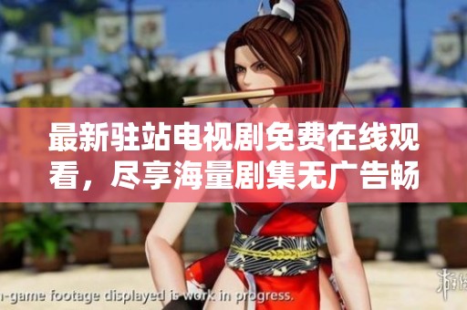 最新驻站电视剧免费在线观看，尽享海量剧集无广告畅看体验