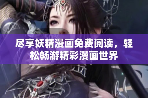尽享妖精漫画免费阅读，轻松畅游精彩漫画世界
