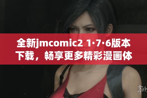 全新jmcomic2 1·7·6版本下载，畅享更多精彩漫画体验！