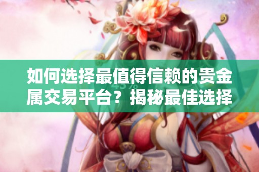 如何选择最值得信赖的贵金属交易平台？揭秘最佳选择指南