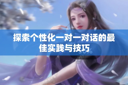 探索个性化一对一对话的最佳实践与技巧