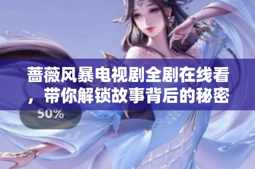 蔷薇风暴电视剧全剧在线看，带你解锁故事背后的秘密与情感纠葛
