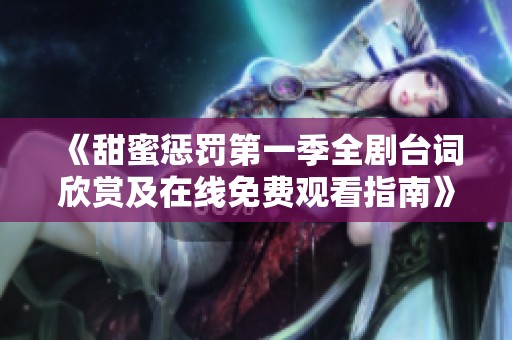 《甜蜜惩罚第一季全剧台词欣赏及在线免费观看指南》