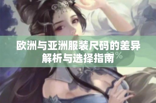 欧洲与亚洲服装尺码的差异解析与选择指南