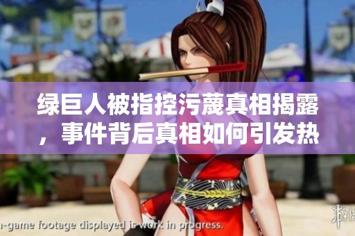 绿巨人被指控污蔑真相揭露，事件背后真相如何引发热议