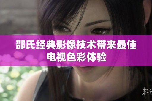 邵氏经典影像技术带来最佳电视色彩体验