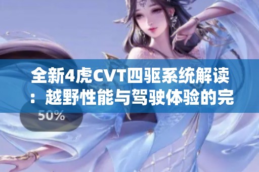 全新4虎CVT四驱系统解读：越野性能与驾驶体验的完美结合