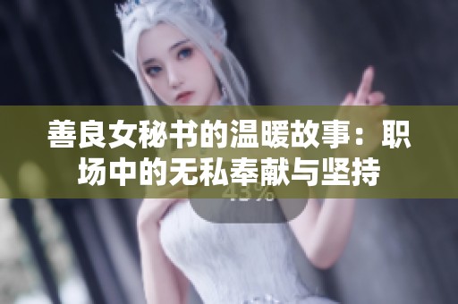 善良女秘书的温暖故事：职场中的无私奉献与坚持