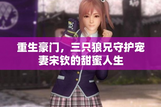 重生豪门，三只狼兄守护宠妻宋钦的甜蜜人生