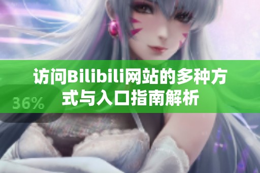 访问Bilibili网站的多种方式与入口指南解析