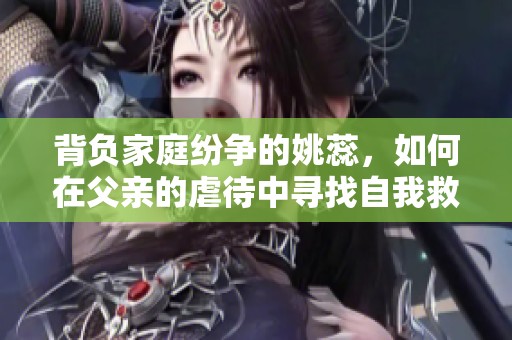 背负家庭纷争的姚蕊，如何在父亲的虐待中寻找自我救赎