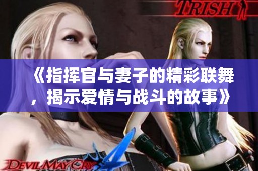 《指挥官与妻子的精彩联舞，揭示爱情与战斗的故事》