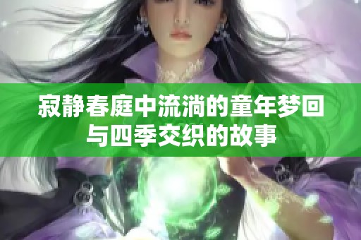 寂静春庭中流淌的童年梦回与四季交织的故事